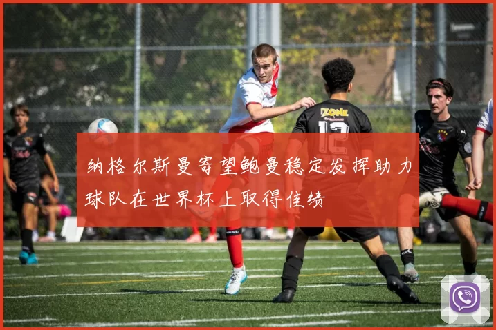 纳格尔斯曼寄望鲍曼稳定发挥助力球队在世界杯上取得佳绩