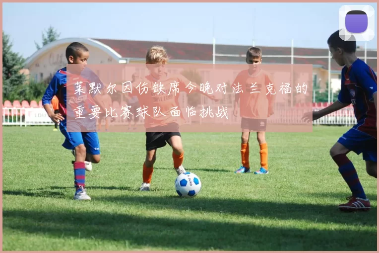莱默尔因伤缺席今晚对法兰克福的重要比赛球队面临挑战