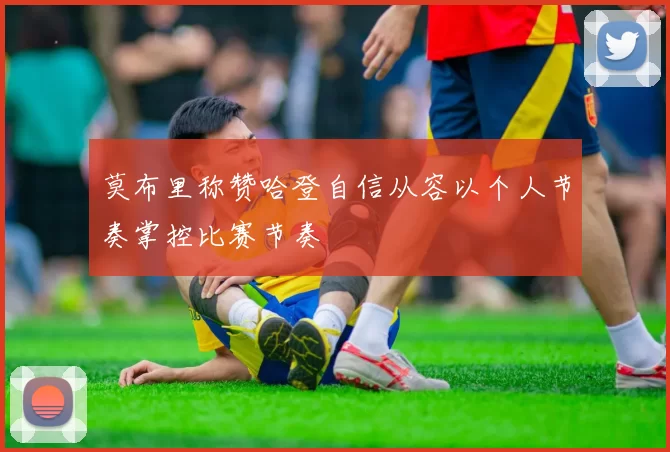 莫布里称赞哈登自信从容以个人节奏掌控比赛节奏
