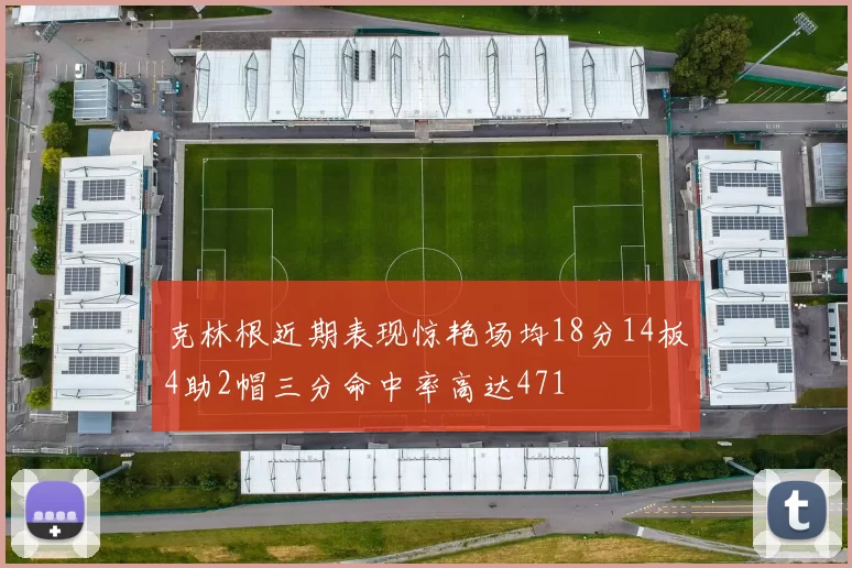 克林根近期表现惊艳场均18分14板4助2帽三分命中率高达471
