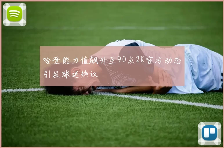 哈登能力值飙升至90点2K官方动态引发球迷热议