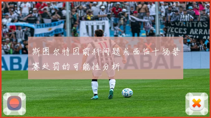 斯图尔特因前科问题或面临十场禁赛处罚的可能性分析