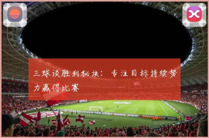 三球谈胜利秘诀：专注目标持续努力赢得比赛