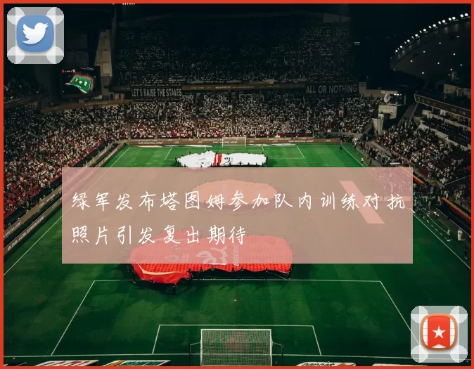 绿军发布塔图姆参加队内训练对抗照片引发复出期待
