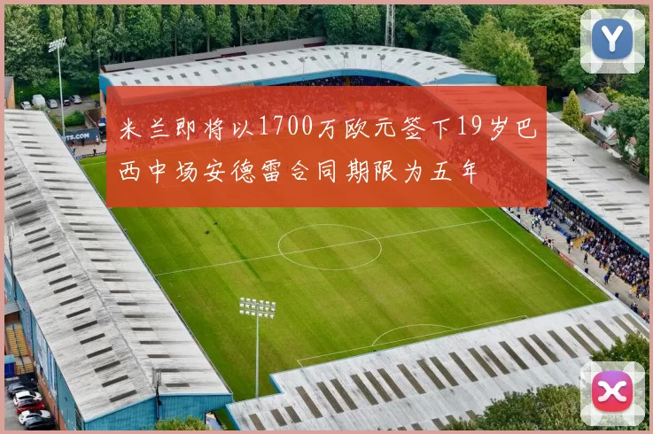 米兰即将以1700万欧元签下19岁巴西中场安德雷合同期限为五年