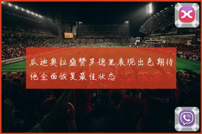 瓜迪奥拉盛赞罗德里表现出色期待他全面恢复最佳状态