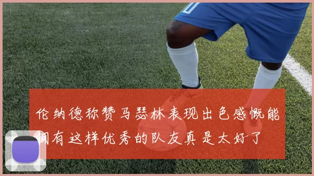 伦纳德称赞马瑟林表现出色感慨能拥有这样优秀的队友真是太好了