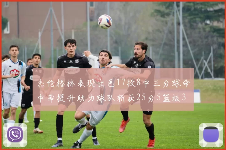 杰伦格林表现出色17投8中三分球命中率提升助力球队斩获25分5篮板3助攻