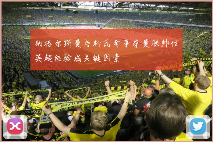 纳格尔斯曼与科瓦奇争夺曼联帅位英超经验成关键因素